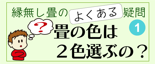 縁無し畳のよくある疑問１・畳の色は２色必要？